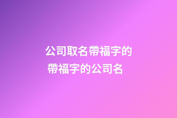 公司取名帶福字的 帶福字的公司名-第1張-公司起名-玄機派